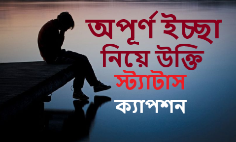 অপূর্ণ ইচ্ছা নিয়ে উক্তি, স্ট্যাটাস, ক্যাপশন, বাণী