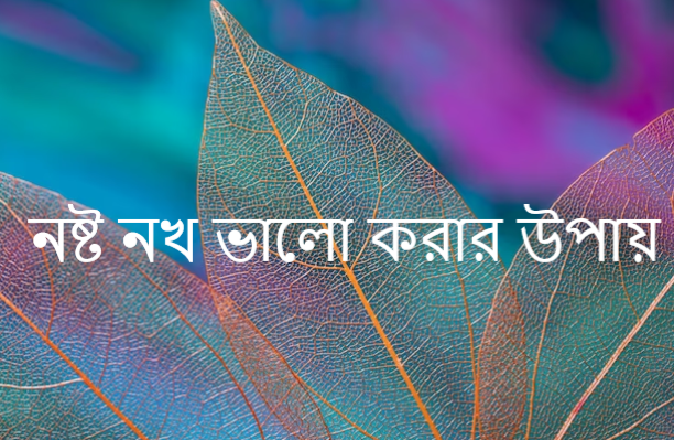 নষ্ট নখ ভালো করার উপায়