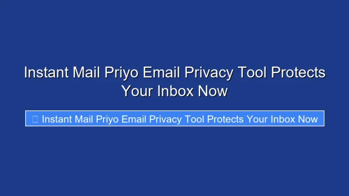 Instant Mail Priyo Email Privacy Tool Protects Your Inbox Now