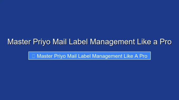 Master Priyo Mail Label Management Like a Pro
