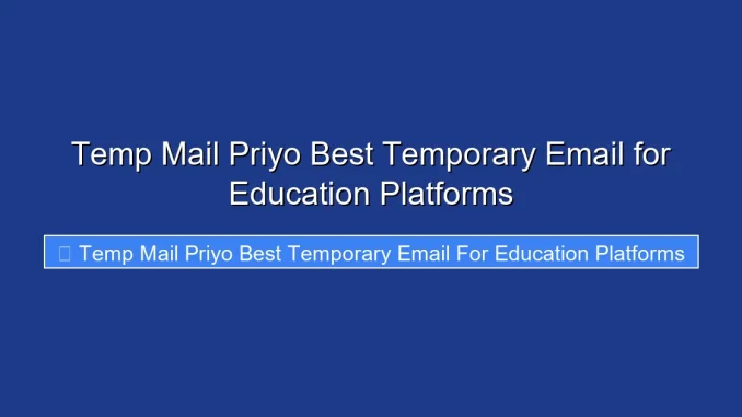 Temp Mail Priyo Best Temporary Email for Education Platforms