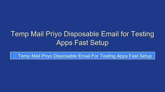 Temp Mail Priyo Disposable Email for Testing Apps Fast Setup