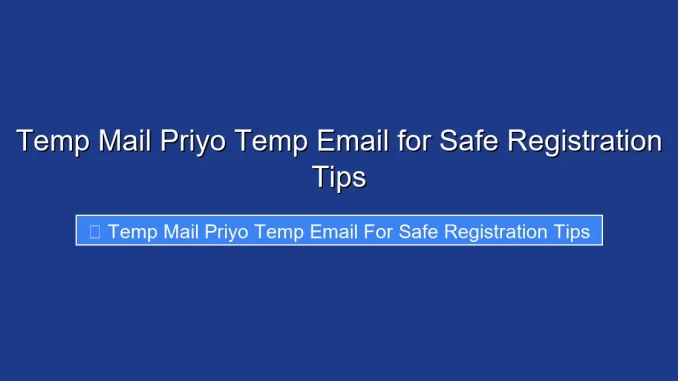 Temp Mail Priyo Temp Email for Safe Registration Tips